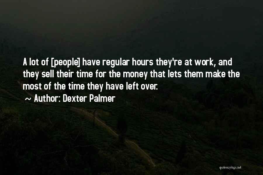 Dexter Palmer Quotes: A Lot Of [people] Have Regular Hours They're At Work, And They Sell Their Time For The Money That Lets