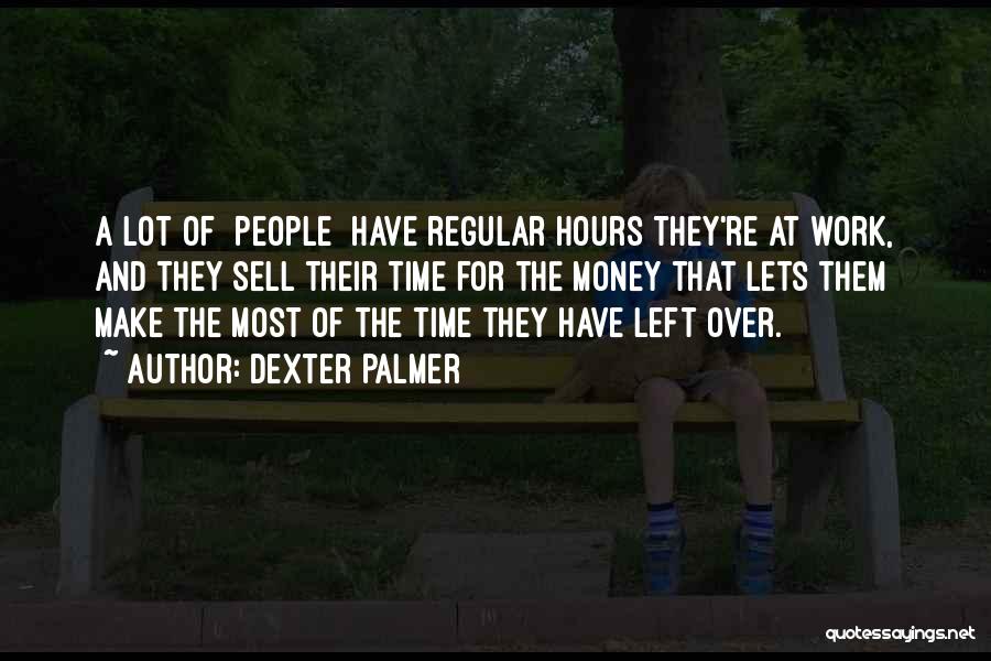 Dexter Palmer Quotes: A Lot Of [people] Have Regular Hours They're At Work, And They Sell Their Time For The Money That Lets