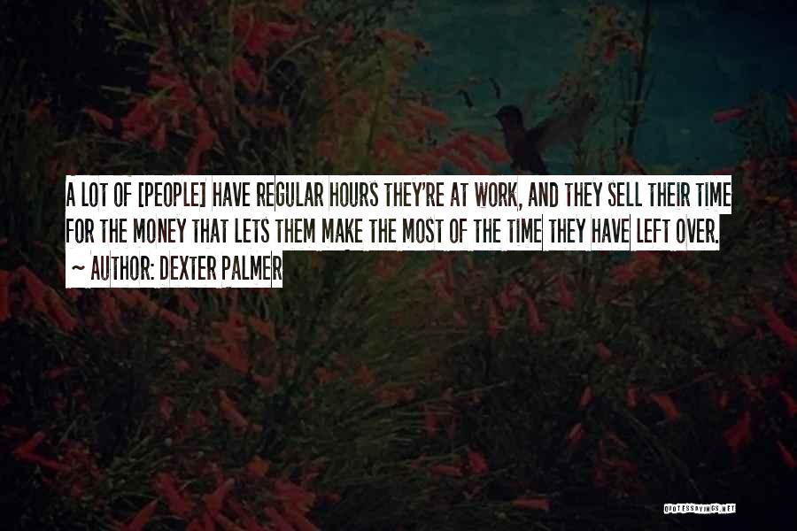Dexter Palmer Quotes: A Lot Of [people] Have Regular Hours They're At Work, And They Sell Their Time For The Money That Lets