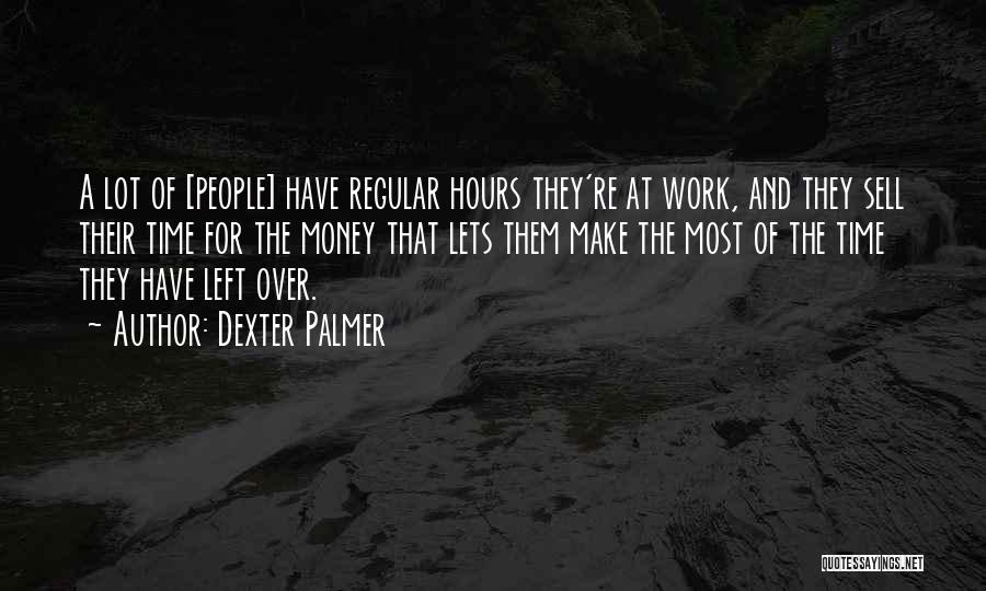 Dexter Palmer Quotes: A Lot Of [people] Have Regular Hours They're At Work, And They Sell Their Time For The Money That Lets