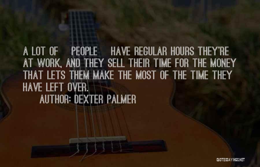 Dexter Palmer Quotes: A Lot Of [people] Have Regular Hours They're At Work, And They Sell Their Time For The Money That Lets