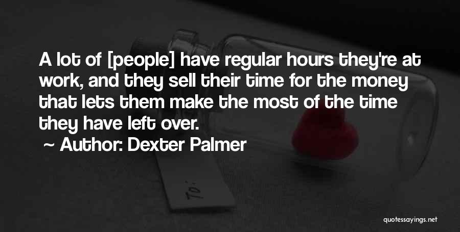Dexter Palmer Quotes: A Lot Of [people] Have Regular Hours They're At Work, And They Sell Their Time For The Money That Lets