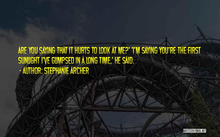 Stephanie Archer Quotes: Are You Saying That It Hurts To Look At Me?' 'i'm Saying You're The First Sunlight I've Glimpsed In A