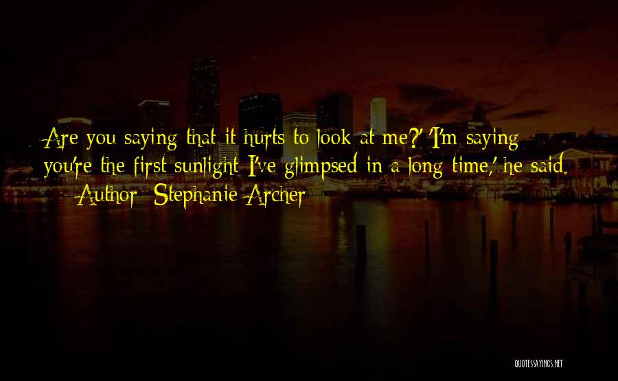 Stephanie Archer Quotes: Are You Saying That It Hurts To Look At Me?' 'i'm Saying You're The First Sunlight I've Glimpsed In A
