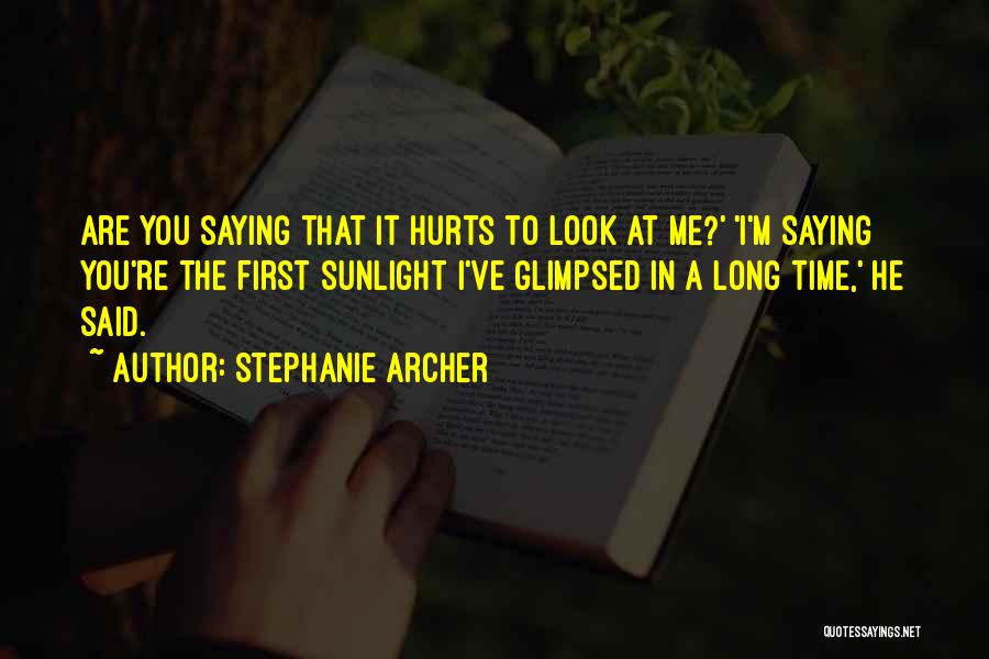 Stephanie Archer Quotes: Are You Saying That It Hurts To Look At Me?' 'i'm Saying You're The First Sunlight I've Glimpsed In A