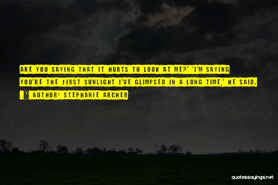 Stephanie Archer Quotes: Are You Saying That It Hurts To Look At Me?' 'i'm Saying You're The First Sunlight I've Glimpsed In A