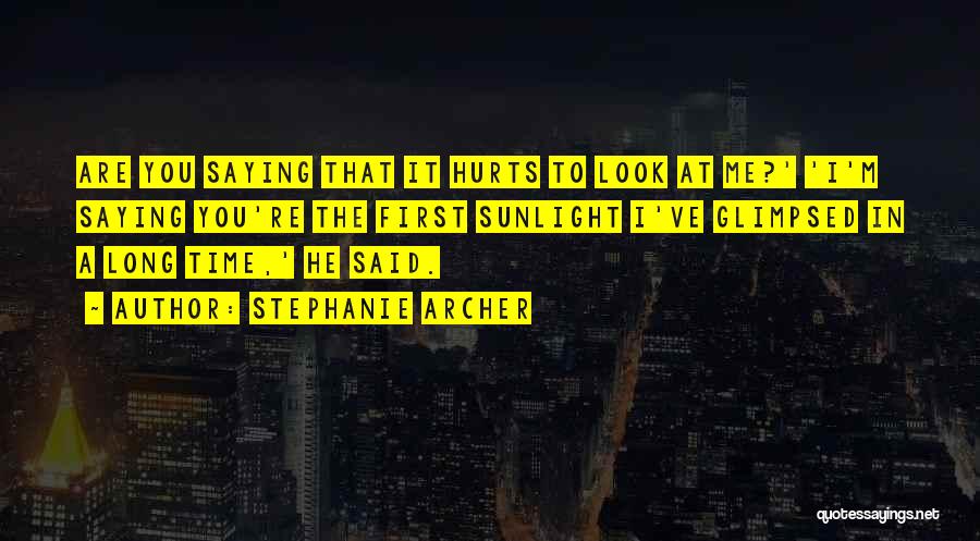 Stephanie Archer Quotes: Are You Saying That It Hurts To Look At Me?' 'i'm Saying You're The First Sunlight I've Glimpsed In A