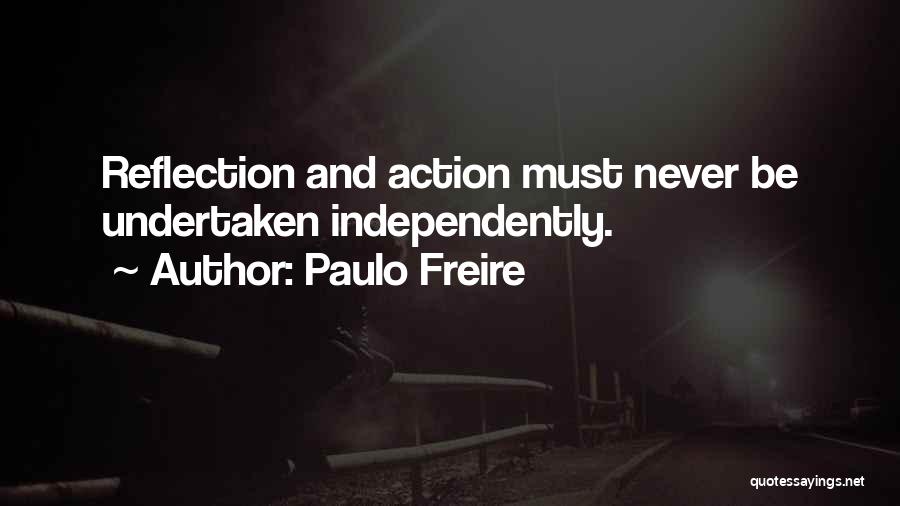 Paulo Freire Quotes: Reflection And Action Must Never Be Undertaken Independently.