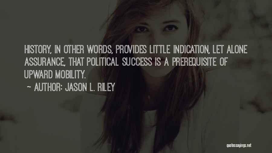 Jason L. Riley Quotes: History, In Other Words, Provides Little Indication, Let Alone Assurance, That Political Success Is A Prerequisite Of Upward Mobility.