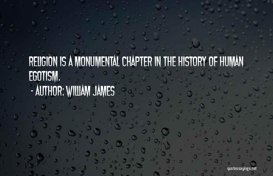 William James Quotes: Religion Is A Monumental Chapter In The History Of Human Egotism.