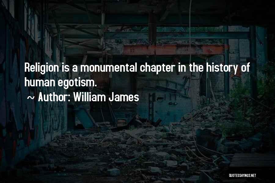 William James Quotes: Religion Is A Monumental Chapter In The History Of Human Egotism.