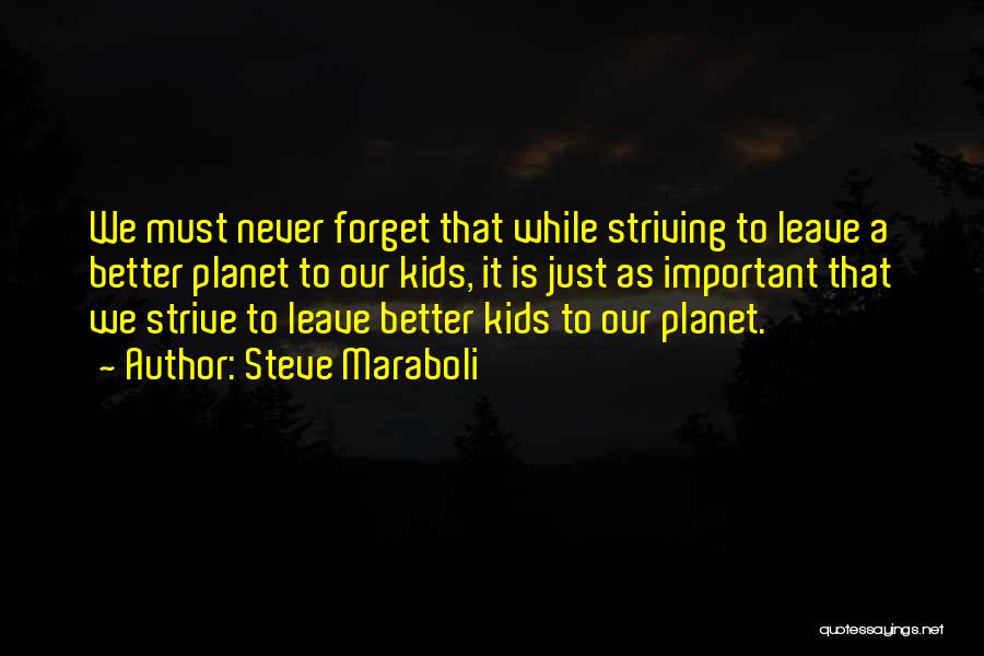 Steve Maraboli Quotes: We Must Never Forget That While Striving To Leave A Better Planet To Our Kids, It Is Just As Important