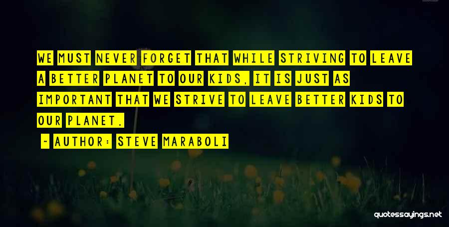 Steve Maraboli Quotes: We Must Never Forget That While Striving To Leave A Better Planet To Our Kids, It Is Just As Important