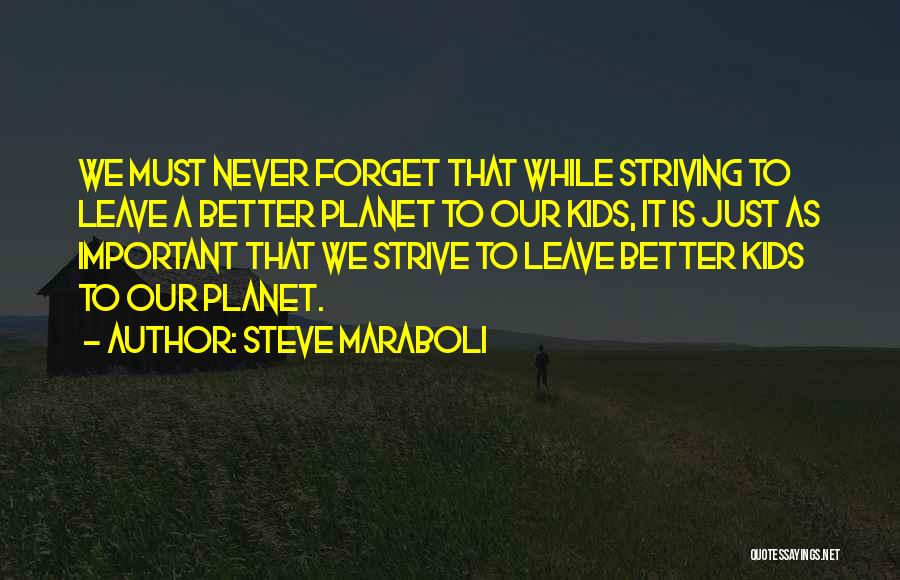 Steve Maraboli Quotes: We Must Never Forget That While Striving To Leave A Better Planet To Our Kids, It Is Just As Important