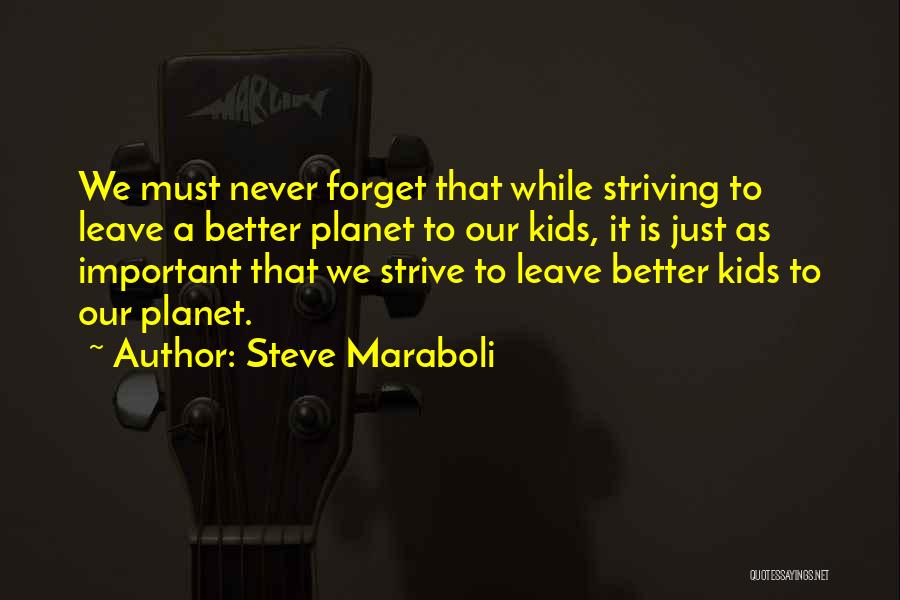 Steve Maraboli Quotes: We Must Never Forget That While Striving To Leave A Better Planet To Our Kids, It Is Just As Important