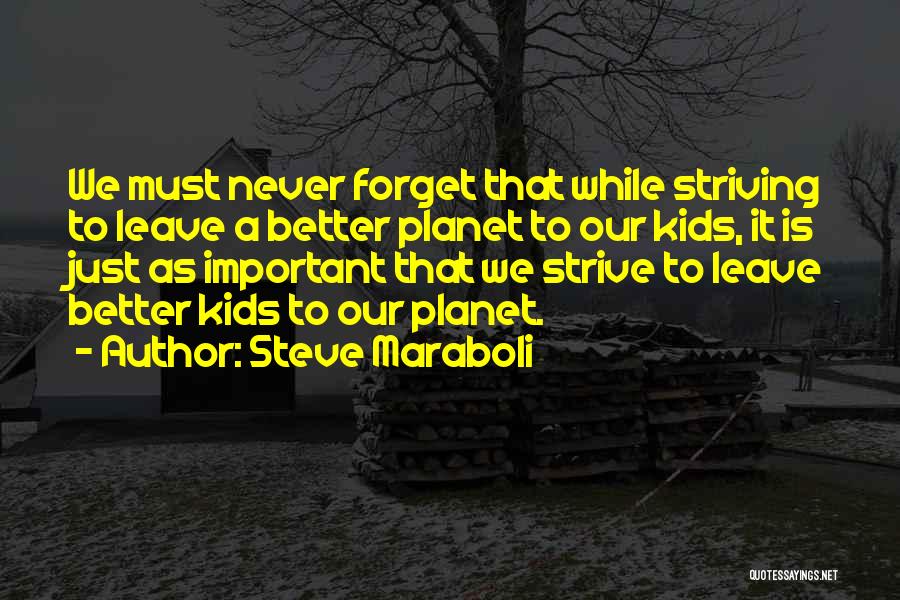 Steve Maraboli Quotes: We Must Never Forget That While Striving To Leave A Better Planet To Our Kids, It Is Just As Important
