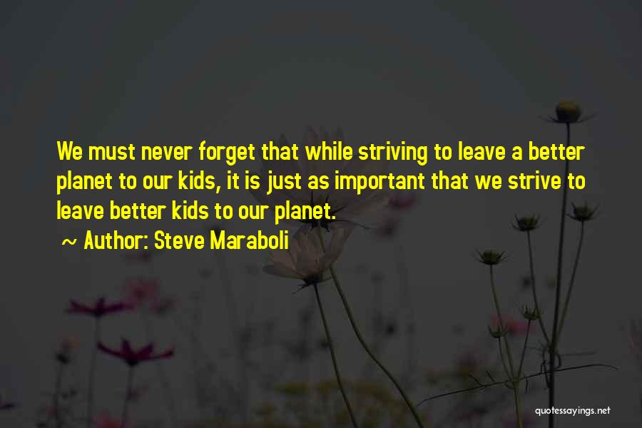 Steve Maraboli Quotes: We Must Never Forget That While Striving To Leave A Better Planet To Our Kids, It Is Just As Important