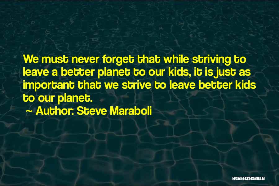 Steve Maraboli Quotes: We Must Never Forget That While Striving To Leave A Better Planet To Our Kids, It Is Just As Important