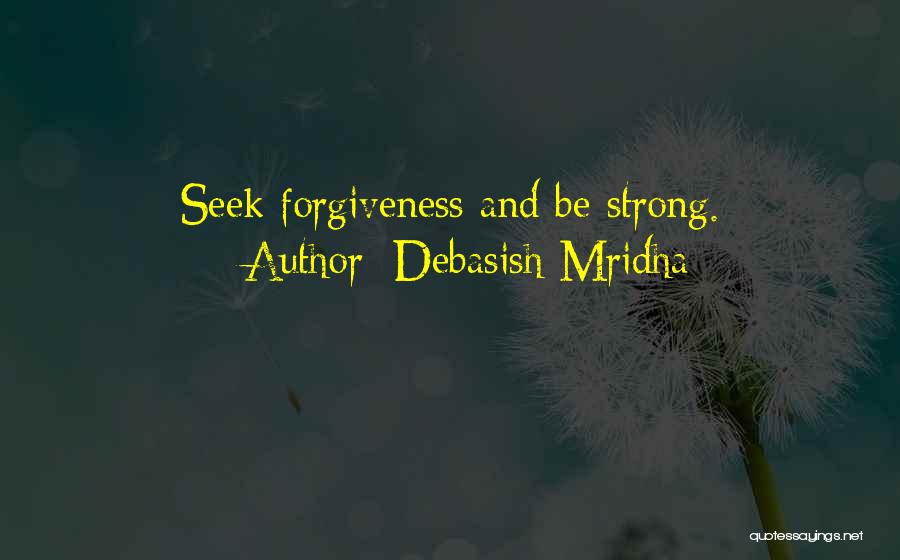 Debasish Mridha Quotes: Seek Forgiveness And Be Strong.