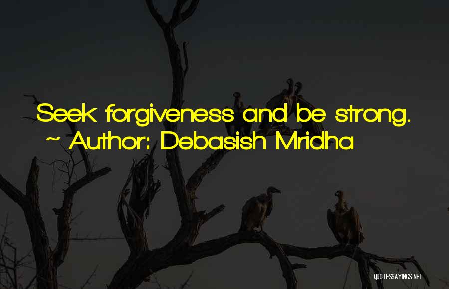 Debasish Mridha Quotes: Seek Forgiveness And Be Strong.