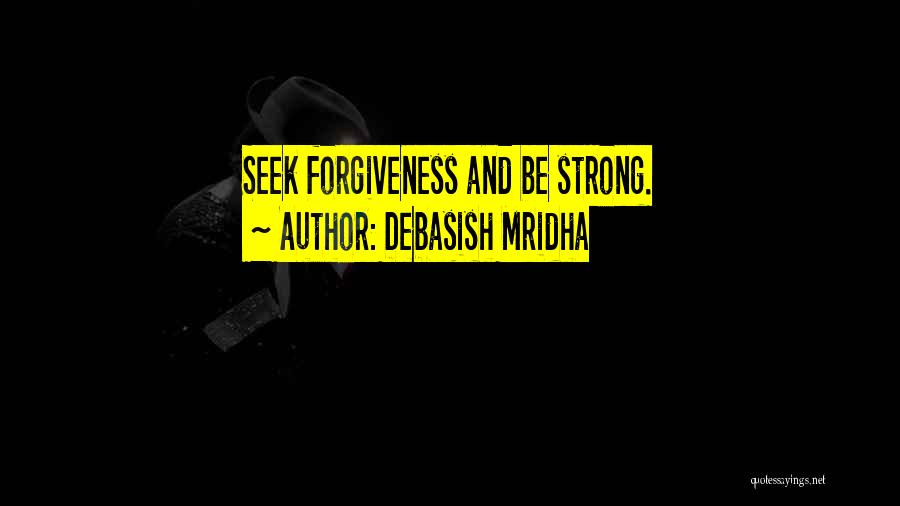 Debasish Mridha Quotes: Seek Forgiveness And Be Strong.