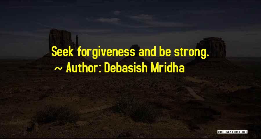 Debasish Mridha Quotes: Seek Forgiveness And Be Strong.