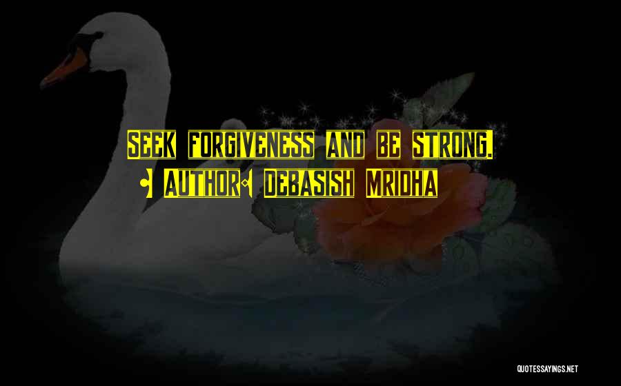 Debasish Mridha Quotes: Seek Forgiveness And Be Strong.
