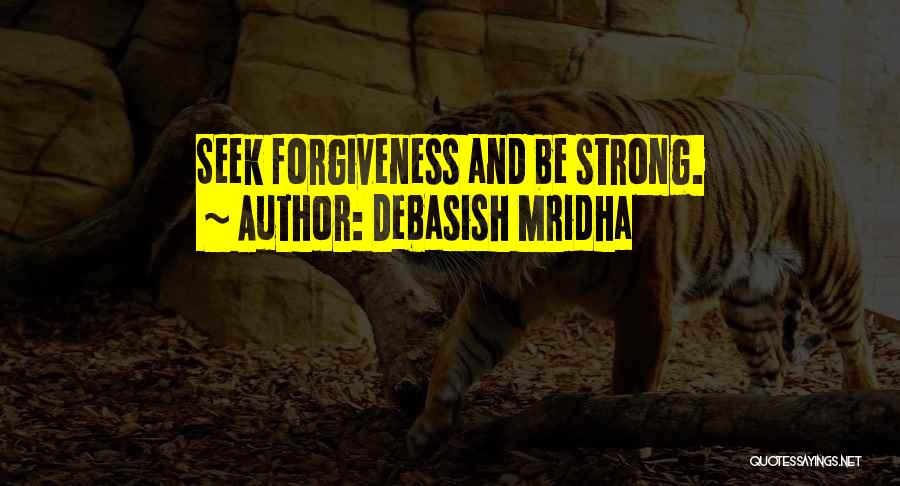 Debasish Mridha Quotes: Seek Forgiveness And Be Strong.