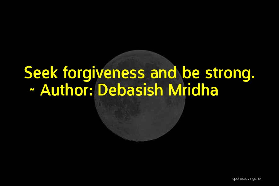 Debasish Mridha Quotes: Seek Forgiveness And Be Strong.