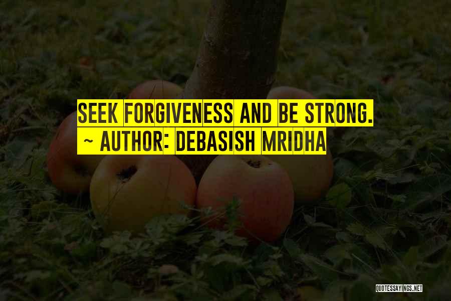 Debasish Mridha Quotes: Seek Forgiveness And Be Strong.