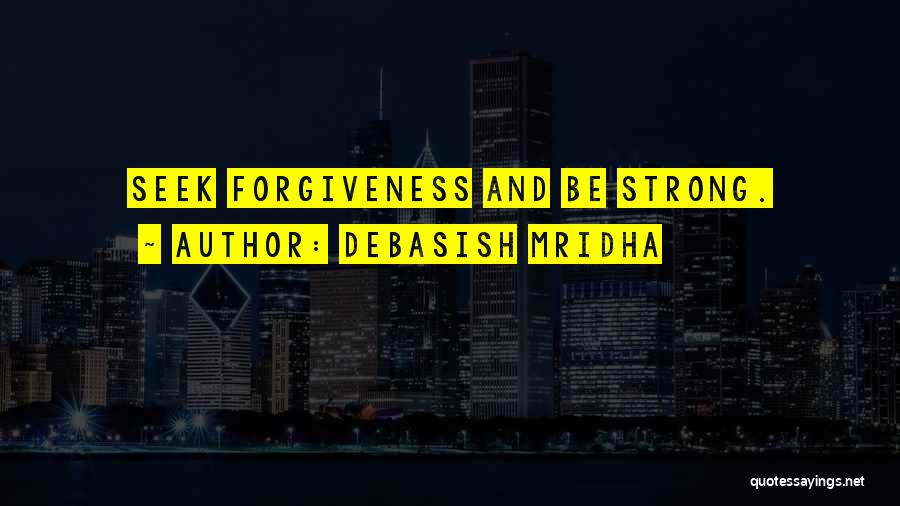Debasish Mridha Quotes: Seek Forgiveness And Be Strong.