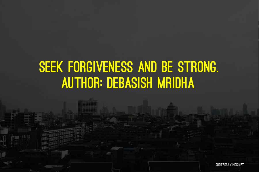 Debasish Mridha Quotes: Seek Forgiveness And Be Strong.