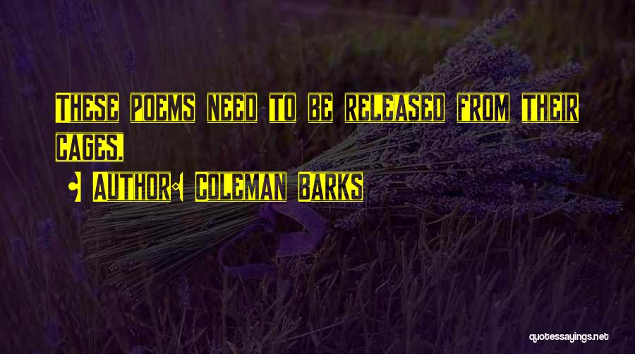 Coleman Barks Quotes: These Poems Need To Be Released From Their Cages,