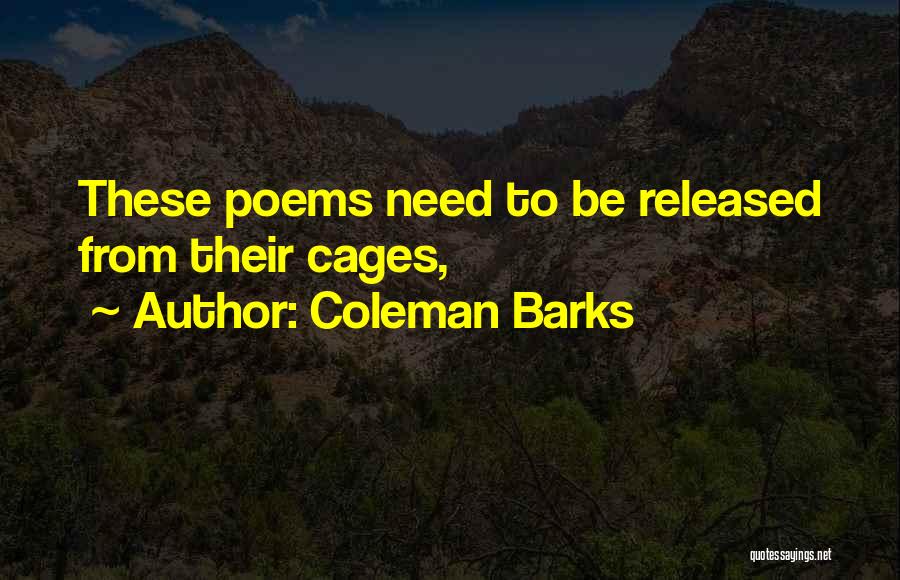 Coleman Barks Quotes: These Poems Need To Be Released From Their Cages,