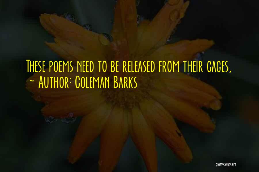 Coleman Barks Quotes: These Poems Need To Be Released From Their Cages,