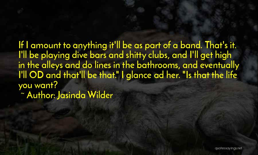 Jasinda Wilder Quotes: If I Amount To Anything It'll Be As Part Of A Band. That's It. I'll Be Playing Dive Bars And