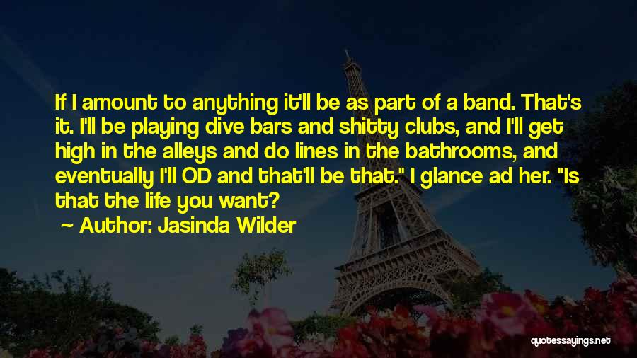Jasinda Wilder Quotes: If I Amount To Anything It'll Be As Part Of A Band. That's It. I'll Be Playing Dive Bars And