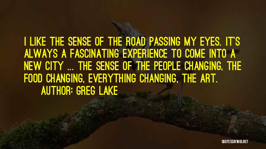 Greg Lake Quotes: I Like The Sense Of The Road Passing My Eyes. It's Always A Fascinating Experience To Come Into A New