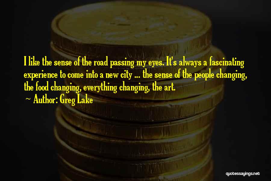 Greg Lake Quotes: I Like The Sense Of The Road Passing My Eyes. It's Always A Fascinating Experience To Come Into A New