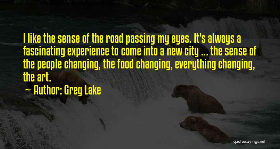 Greg Lake Quotes: I Like The Sense Of The Road Passing My Eyes. It's Always A Fascinating Experience To Come Into A New