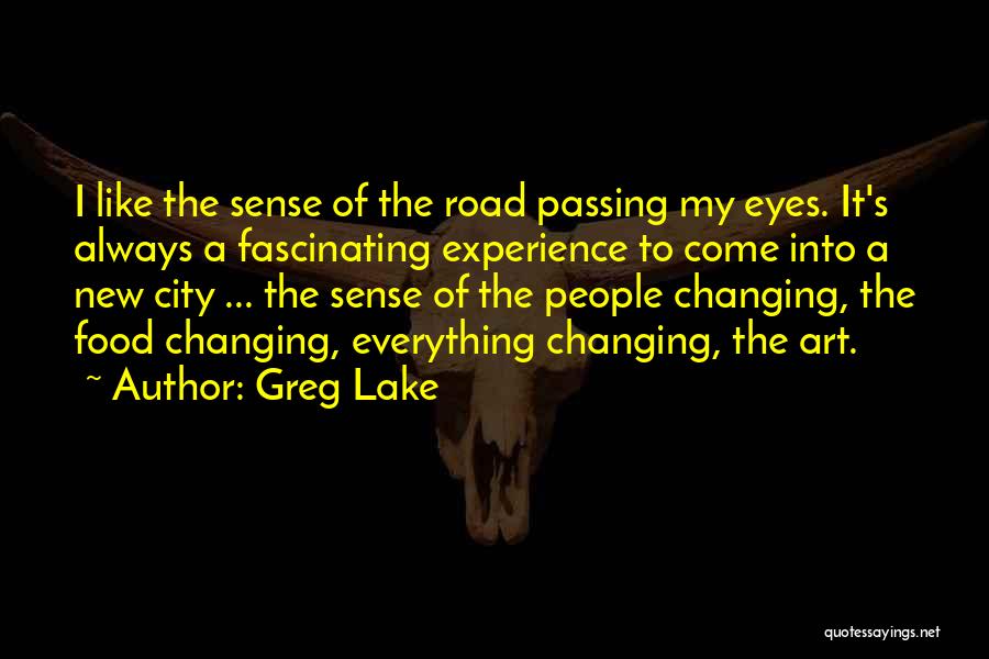 Greg Lake Quotes: I Like The Sense Of The Road Passing My Eyes. It's Always A Fascinating Experience To Come Into A New