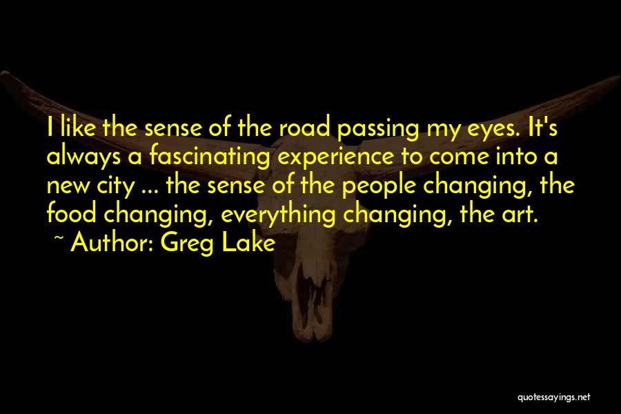 Greg Lake Quotes: I Like The Sense Of The Road Passing My Eyes. It's Always A Fascinating Experience To Come Into A New