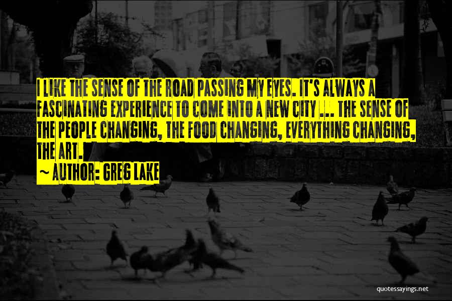 Greg Lake Quotes: I Like The Sense Of The Road Passing My Eyes. It's Always A Fascinating Experience To Come Into A New