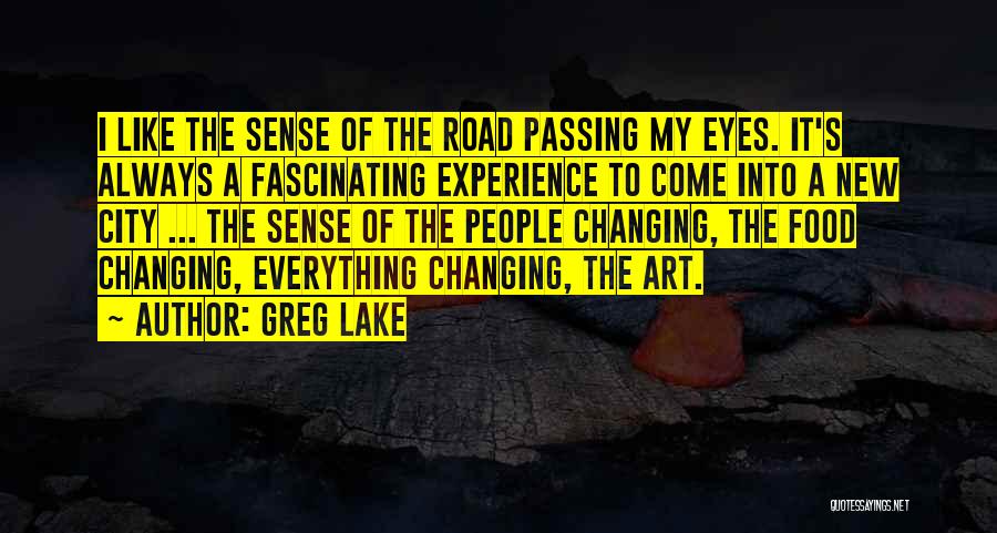 Greg Lake Quotes: I Like The Sense Of The Road Passing My Eyes. It's Always A Fascinating Experience To Come Into A New