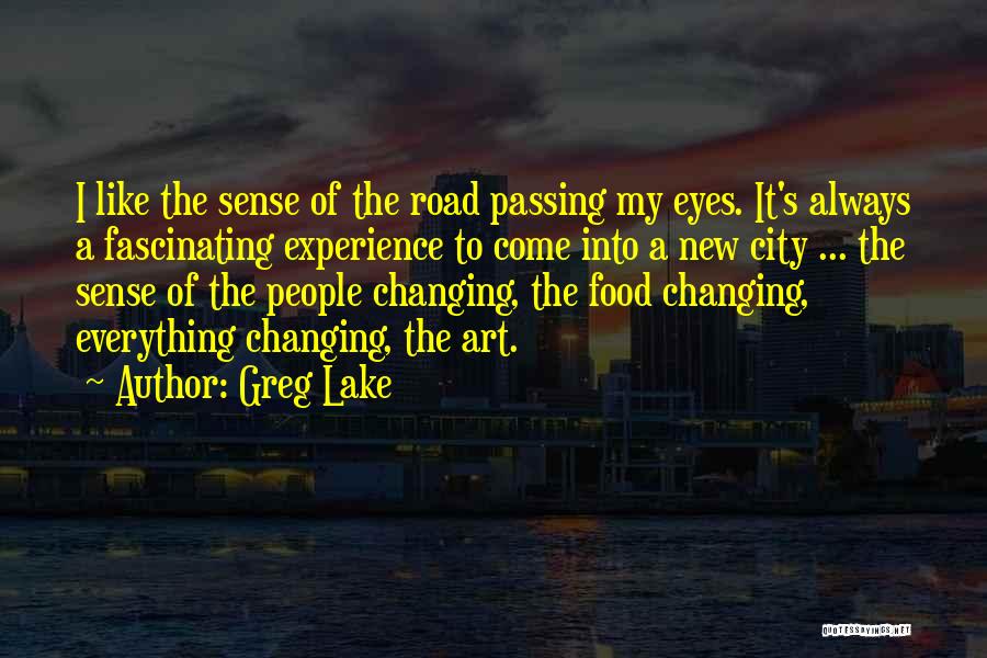 Greg Lake Quotes: I Like The Sense Of The Road Passing My Eyes. It's Always A Fascinating Experience To Come Into A New