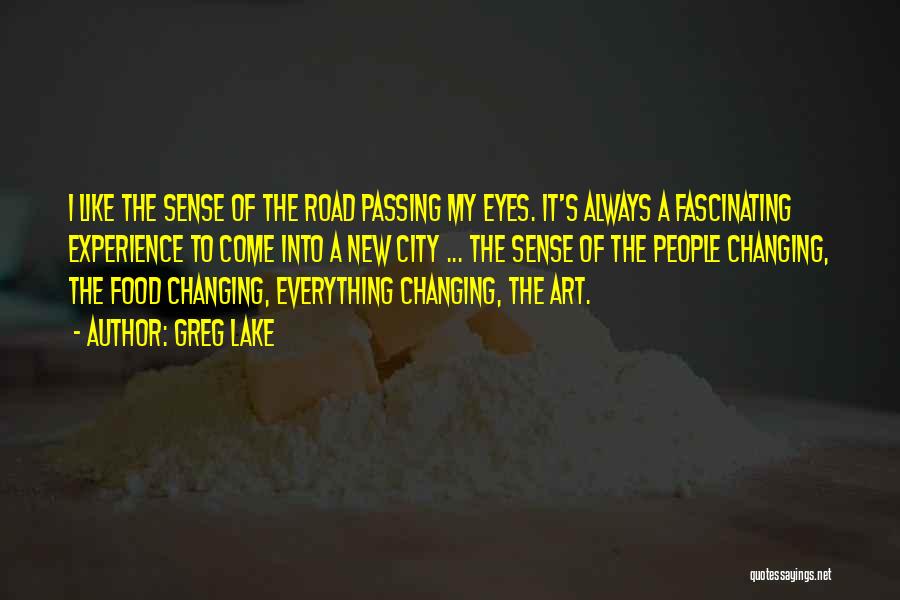 Greg Lake Quotes: I Like The Sense Of The Road Passing My Eyes. It's Always A Fascinating Experience To Come Into A New