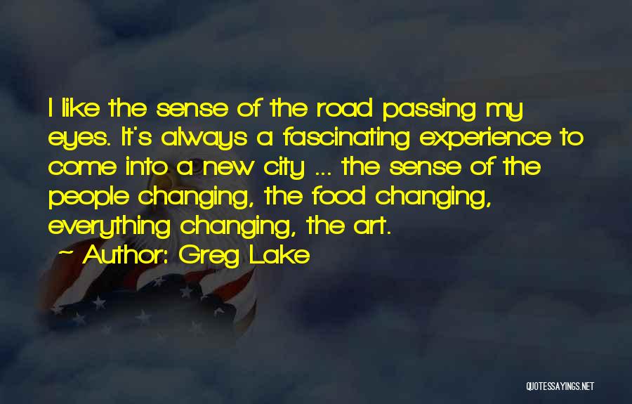 Greg Lake Quotes: I Like The Sense Of The Road Passing My Eyes. It's Always A Fascinating Experience To Come Into A New