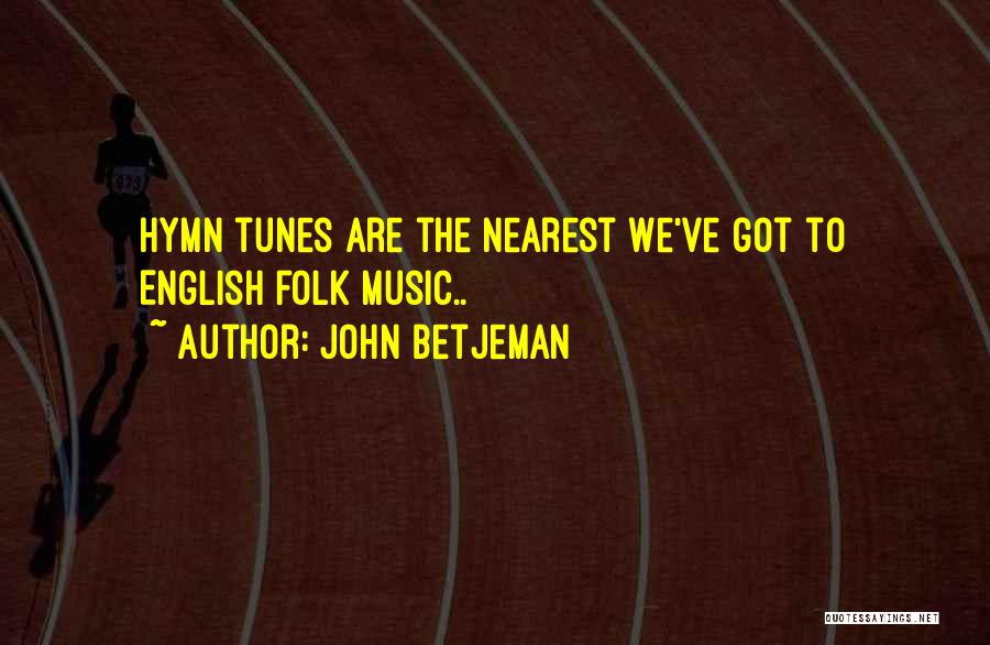 John Betjeman Quotes: Hymn Tunes Are The Nearest We've Got To English Folk Music..