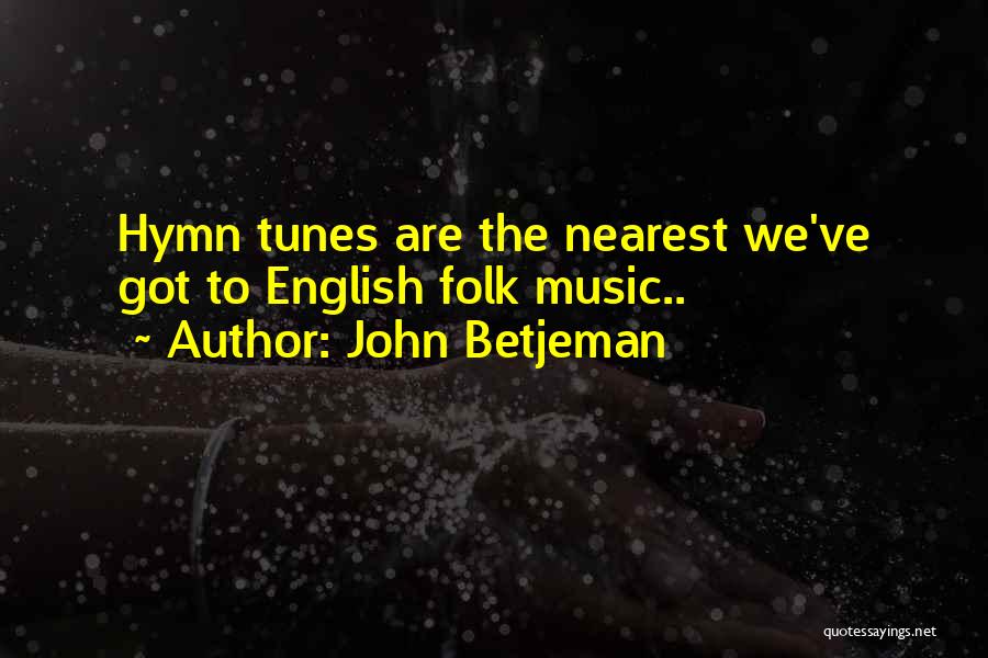 John Betjeman Quotes: Hymn Tunes Are The Nearest We've Got To English Folk Music..