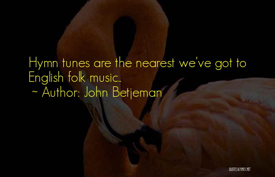 John Betjeman Quotes: Hymn Tunes Are The Nearest We've Got To English Folk Music..